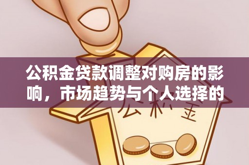 吉利公积金贷款调整对购房的影响，市场趋势与个人选择的深度解析
