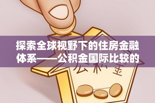 吉利探索全球视野下的住房金融体系——公积金国际比较的深度解析