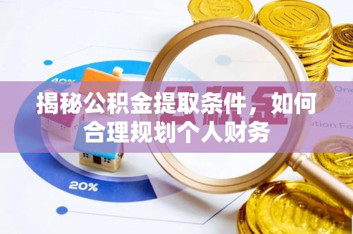 吉利揭秘公积金提取条件，如何合理规划个人财务