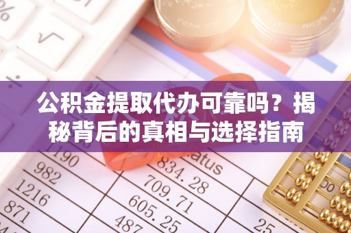 吉利公积金提取代办可靠吗？揭秘背后的真相与选择指南