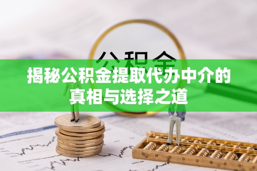 吉利揭秘公积金提取代办中介的真相与选择之道