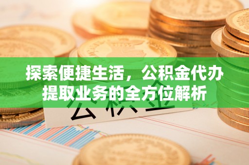 吉利探索便捷生活，公积金代办提取业务的全方位解析