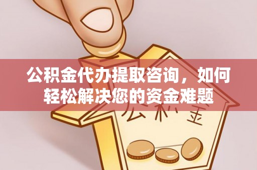 吉利公积金代办提取咨询，如何轻松解决您的资金难题