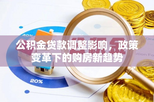 吉利公积金贷款调整影响，政策变革下的购房新趋势