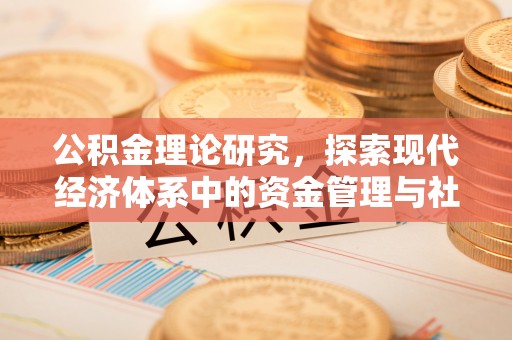 吉利公积金理论研究，探索现代经济体系中的资金管理与社会福利