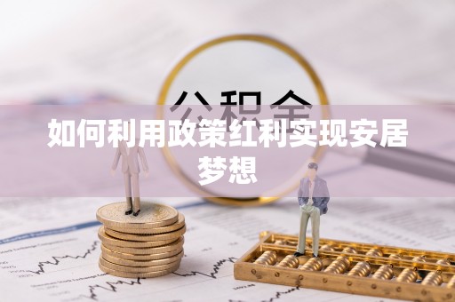 吉利如何利用政策红利实现安居梦想