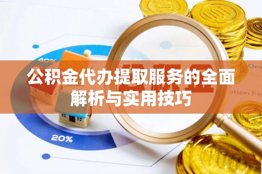 吉利公积金代办提取服务的全面解析与实用技巧