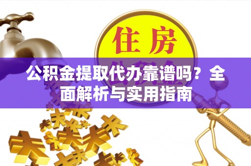 吉利公积金提取代办靠谱吗？全面解析与实用指南