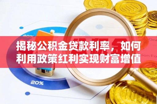 吉利揭秘公积金贷款利率，如何利用政策红利实现财富增值