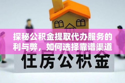 吉利探秘公积金提取代办服务的利与弊，如何选择靠谱渠道？