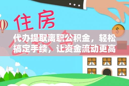 吉利代办提取离职公积金，轻松搞定手续，让资金流动更高效