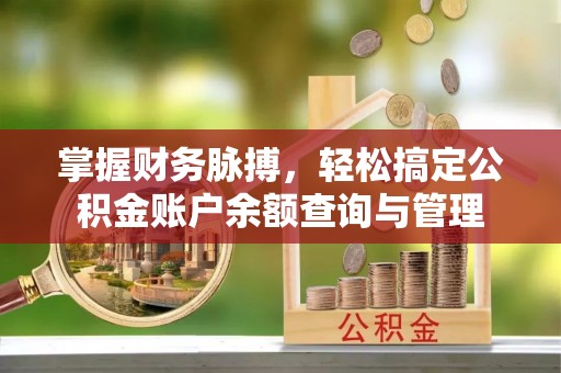 吉利掌握财务脉搏，轻松搞定公积金账户余额查询与管理