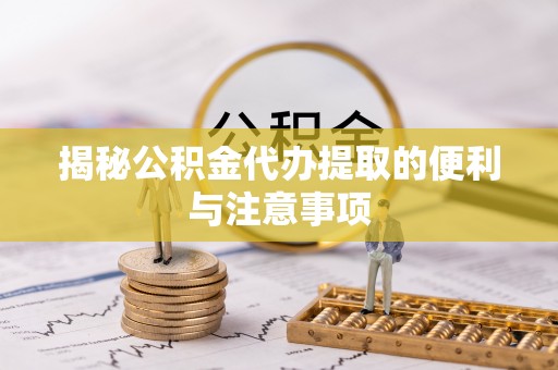 吉利揭秘公积金代办提取的便利与注意事项