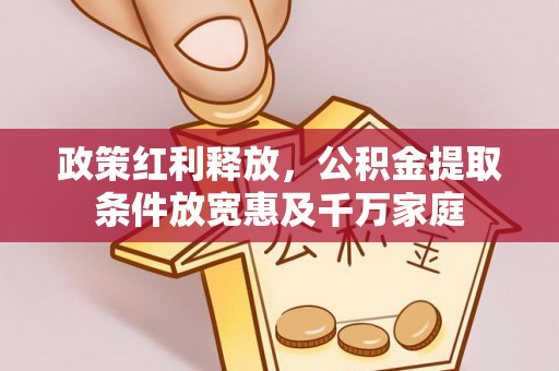 吉利政策红利释放，公积金提取条件放宽惠及千万家庭