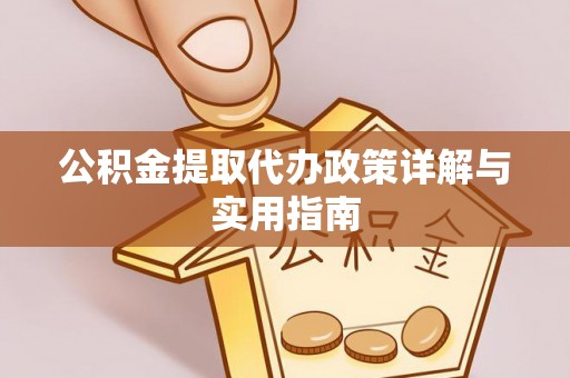 吉利公积金提取代办政策详解与实用指南