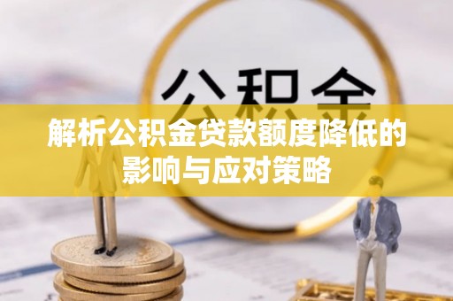 吉利解析公积金贷款额度降低的影响与应对策略