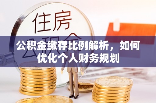 吉利公积金缴存比例解析，如何优化个人财务规划