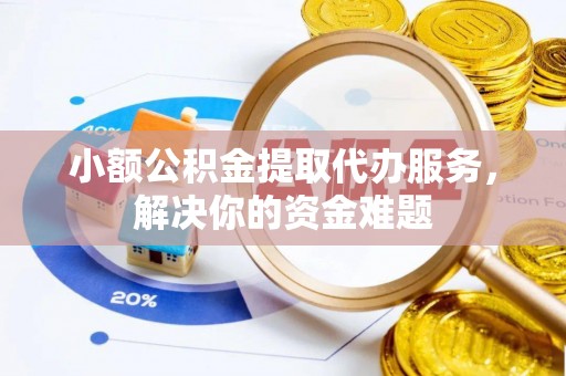 吉利小额公积金提取代办服务，解决你的资金难题