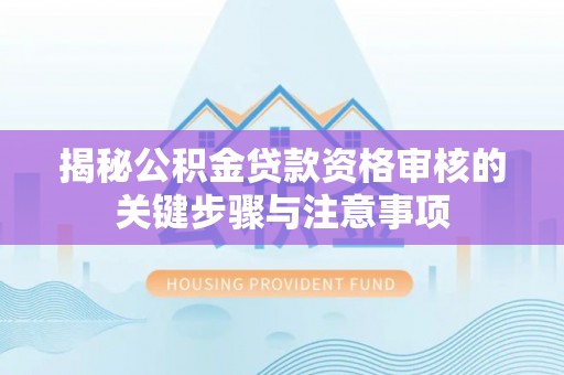 吉利揭秘公积金贷款资格审核的关键步骤与注意事项