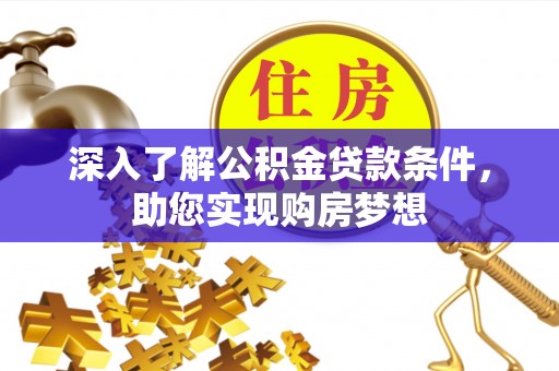 吉利深入了解公积金贷款条件，助您实现购房梦想