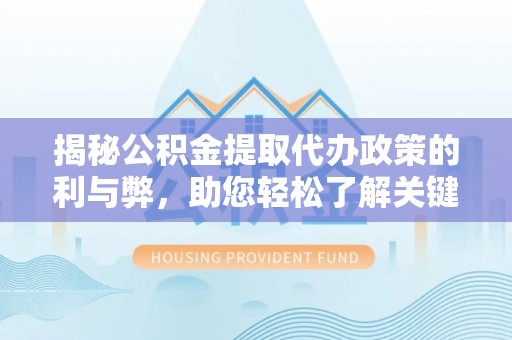 吉利揭秘公积金提取代办政策的利与弊，助您轻松了解关键要点