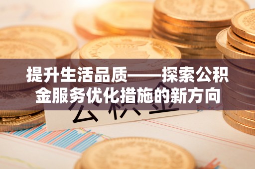 吉利提升生活品质——探索公积金服务优化措施的新方向
