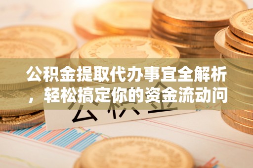 吉利公积金提取代办事宜全解析，轻松搞定你的资金流动问题