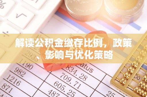 吉利解读公积金缴存比例，政策、影响与优化策略