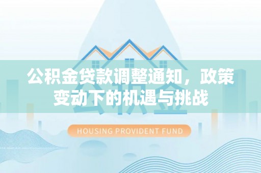 吉利公积金贷款调整通知，政策变动下的机遇与挑战