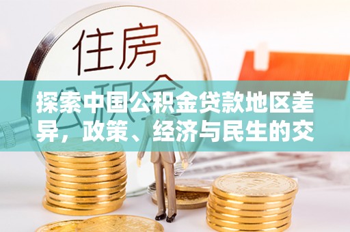 吉利探索中国公积金贷款地区差异，政策、经济与民生的交织影响