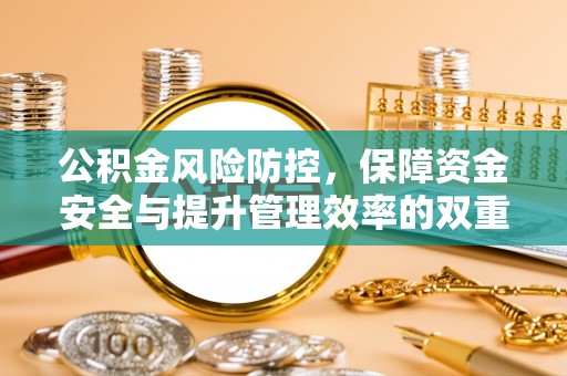 吉利公积金风险防控，保障资金安全与提升管理效率的双重探索