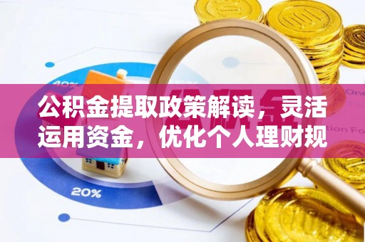 吉利公积金提取政策解读，灵活运用资金，优化个人理财规划