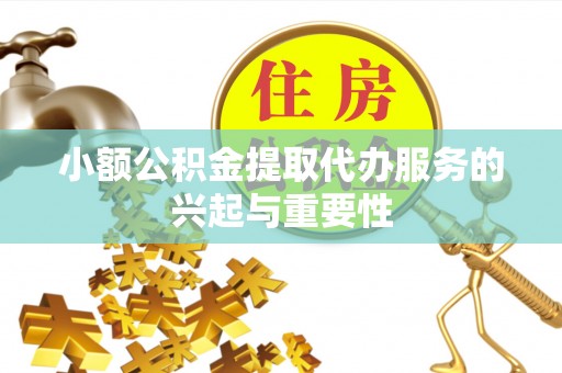 吉利小额公积金提取代办服务的兴起与重要性