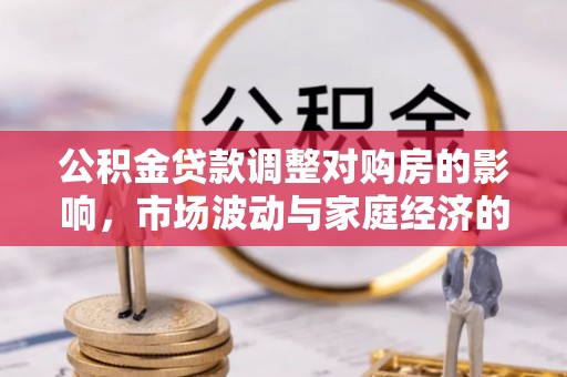 吉利公积金贷款调整对购房的影响，市场波动与家庭经济的新考量