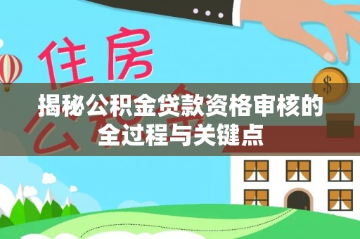吉利揭秘公积金贷款资格审核的全过程与关键点