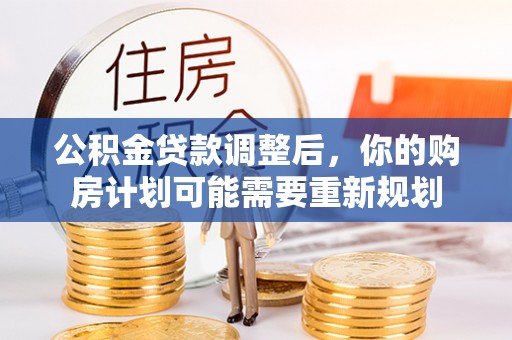 吉利公积金贷款调整后，你的购房计划可能需要重新规划