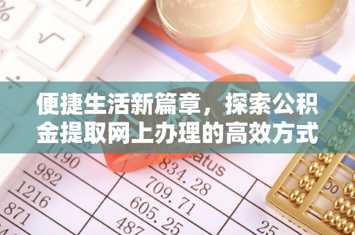 吉利便捷生活新篇章，探索公积金提取网上办理的高效方式