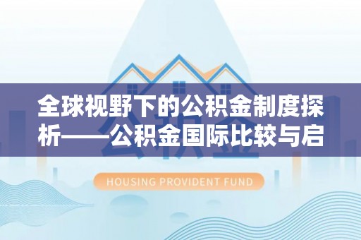 吉利全球视野下的公积金制度探析——公积金国际比较与启示