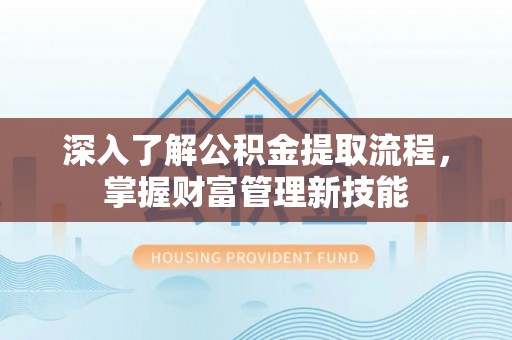 吉利深入了解公积金提取流程，掌握财富管理新技能