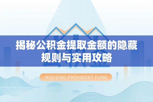 吉利揭秘公积金提取金额的隐藏规则与实用攻略