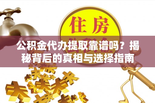 吉利公积金代办提取靠谱吗？揭秘背后的真相与选择指南