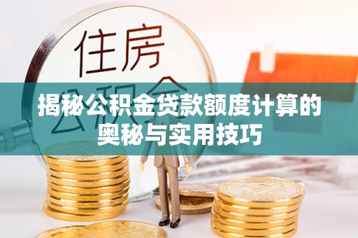 吉利揭秘公积金贷款额度计算的奥秘与实用技巧