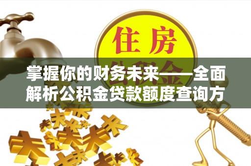 吉利掌握你的财务未来——全面解析公积金贷款额度查询方法
