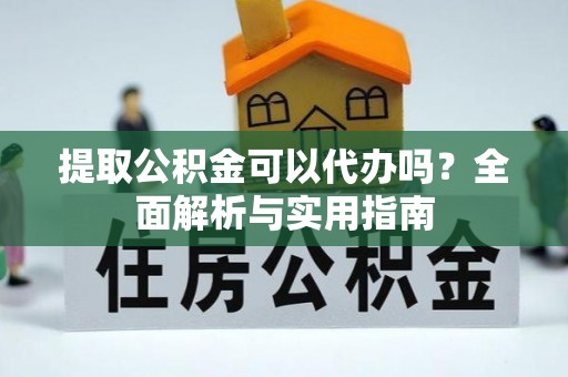吉利提取公积金可以代办吗？全面解析与实用指南