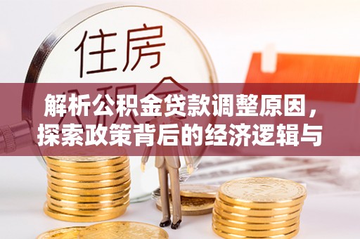 吉利解析公积金贷款调整原因，探索政策背后的经济逻辑与民生影响