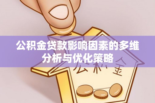 吉利公积金贷款影响因素的多维分析与优化策略