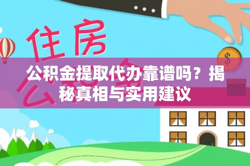 吉利公积金提取代办靠谱吗？揭秘真相与实用建议
