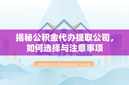 吉利揭秘公积金代办提取公司，如何选择与注意事项
