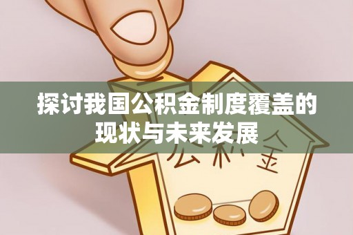 吉利探讨我国公积金制度覆盖的现状与未来发展