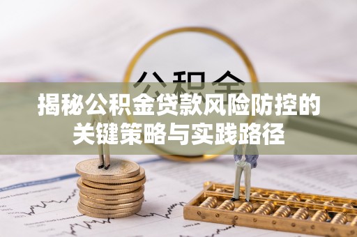 吉利揭秘公积金贷款风险防控的关键策略与实践路径